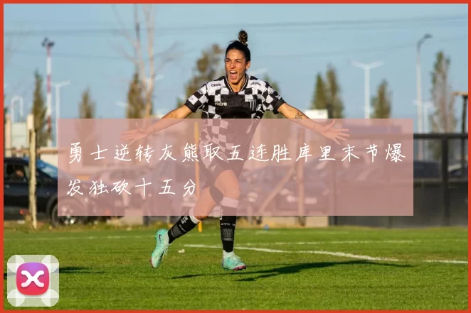 勇士逆转灰熊取五连胜库里末节爆发独砍十五分