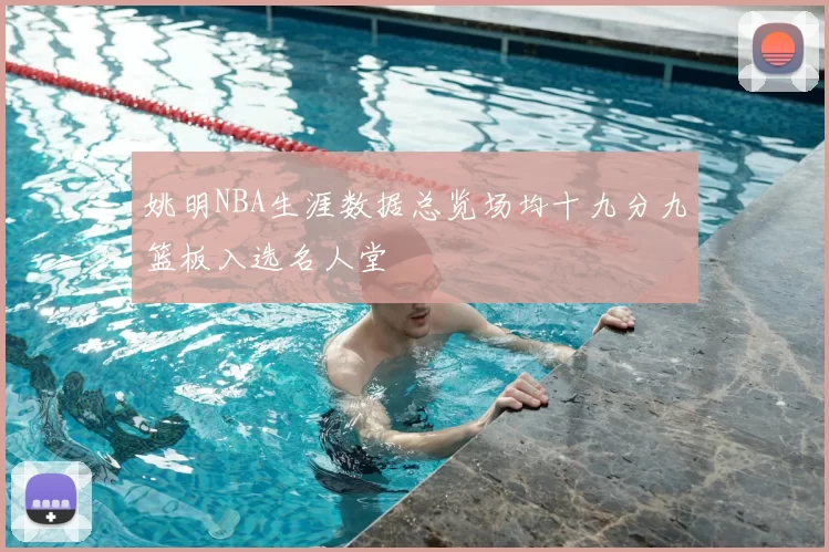 姚明NBA生涯数据总览场均十九分九篮板入选名人堂