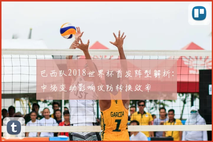 巴西队2018世界杯首发阵型解析：中场变动影响攻防转换效率