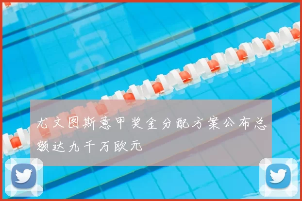 尤文图斯意甲奖金分配方案公布总额达九千万欧元