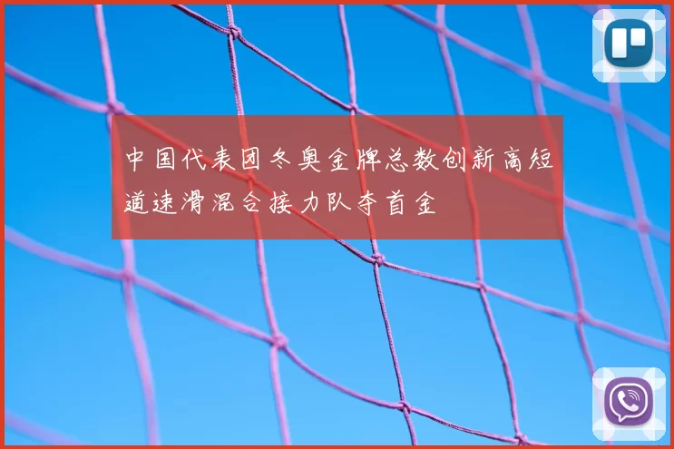 中国代表团冬奥金牌总数创新高短道速滑混合接力队夺首金