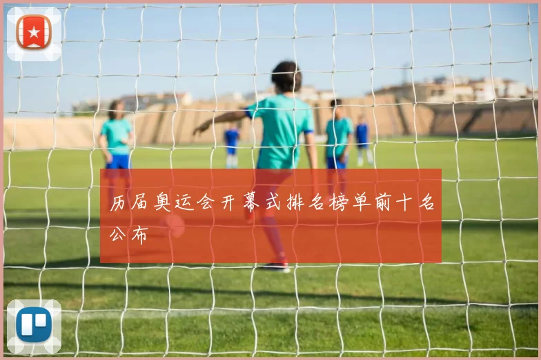历届奥运会开幕式排名榜单前十名公布