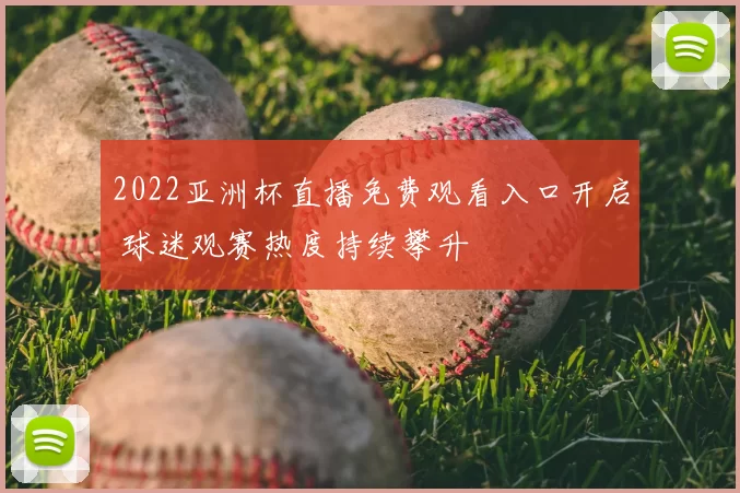 2022亚洲杯直播免费观看入口开启 球迷观赛热度持续攀升