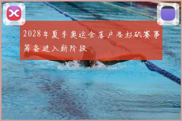 2028年夏季奥运会落户洛杉矶赛事筹备进入新阶段