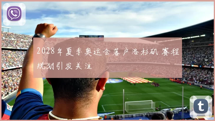 2028年夏季奥运会落户洛杉矶 赛程规划引发关注