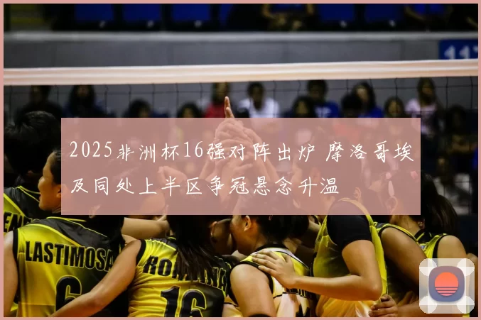 2025非洲杯16强对阵出炉 摩洛哥埃及同处上半区争冠悬念升温