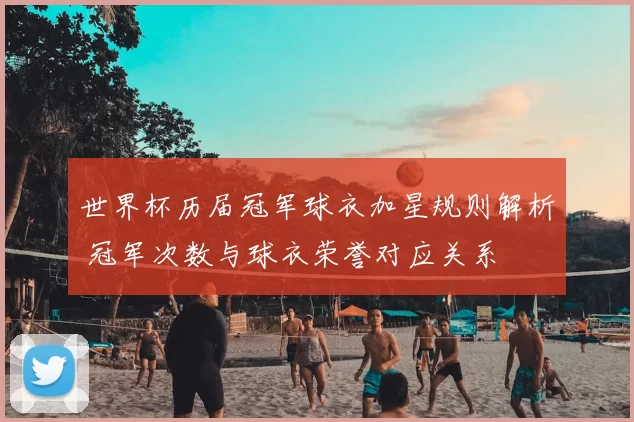 世界杯历届冠军球衣加星规则解析 冠军次数与球衣荣誉对应关系