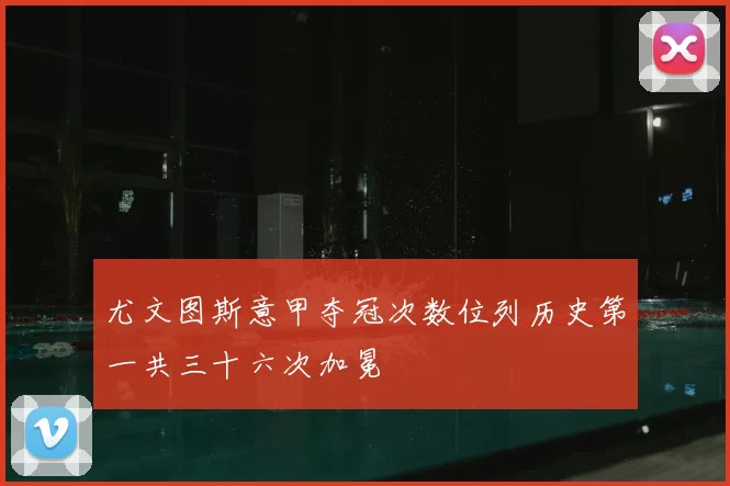 尤文图斯意甲夺冠次数位列历史第一共三十六次加冕
