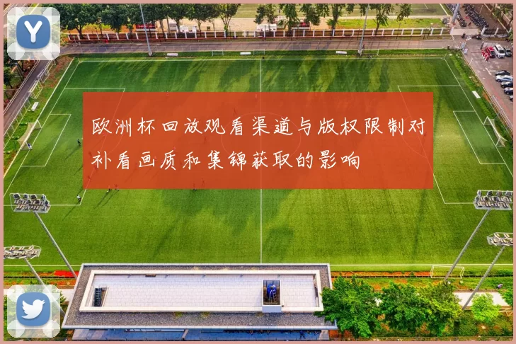欧洲杯回放观看渠道与版权限制对补看画质和集锦获取的影响