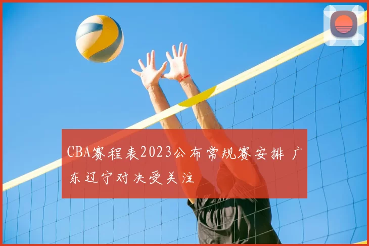 CBA赛程表2023公布常规赛安排 广东辽宁对决受关注