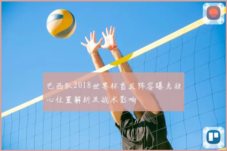 巴西队2018世界杯首发阵容曝光核心位置解析及战术影响