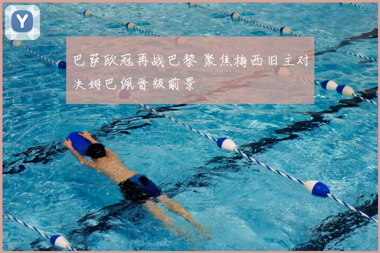 巴萨欧冠再战巴黎 聚焦梅西旧主对决姆巴佩晋级前景