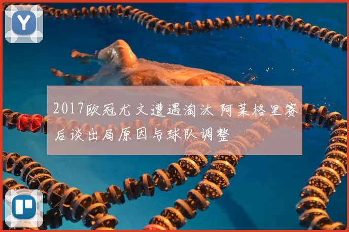 2017欧冠尤文遭遇淘汰 阿莱格里赛后谈出局原因与球队调整