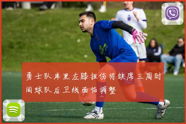 勇士队库里左膝扭伤将缺席三周时间球队后卫线面临调整