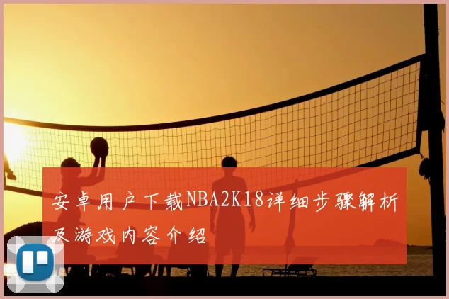 安卓用户下载NBA2K18详细步骤解析及游戏内容介绍