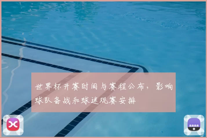 世界杯开赛时间与赛程公布，影响球队备战和球迷观赛安排