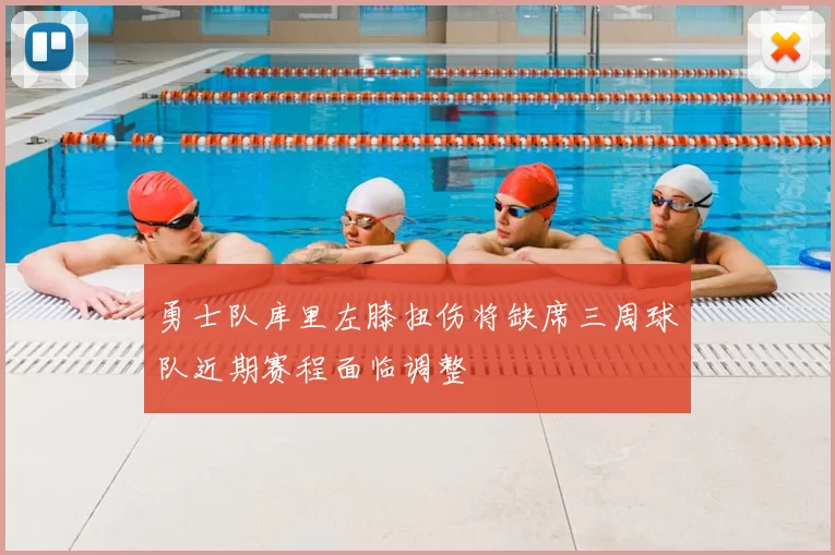 勇士队库里左膝扭伤将缺席三周球队近期赛程面临调整