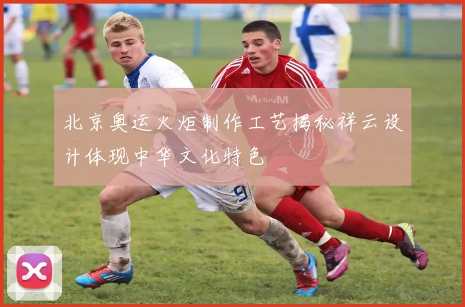 北京奥运火炬制作工艺揭秘祥云设计体现中华文化特色