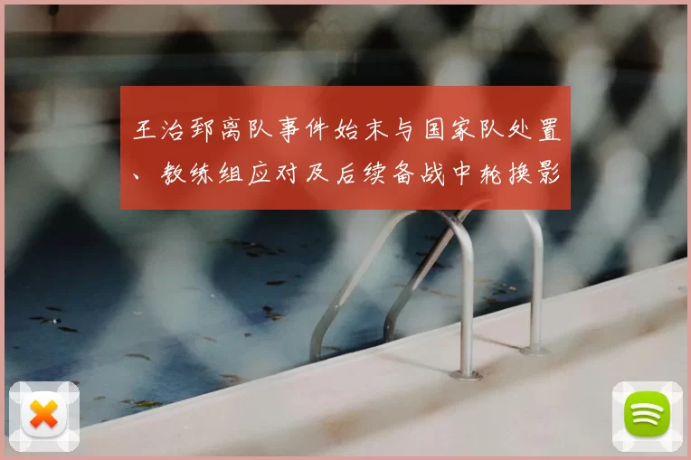王治郅离队事件始末与国家队处置、教练组应对及后续备战中轮换影响研判