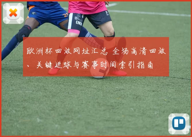 欧洲杯回放网址汇总 全场高清回放、关键进球与赛事时间索引指南