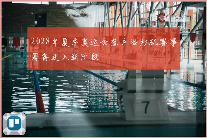 2028年夏季奥运会落户洛杉矶赛事筹备进入新阶段