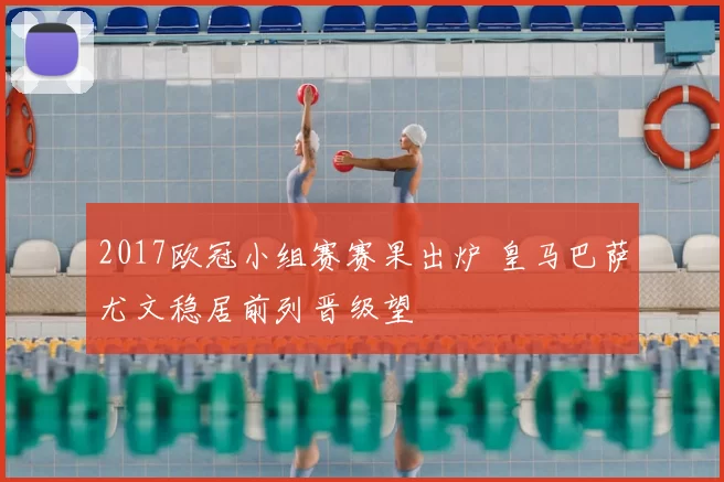 2017欧冠小组赛赛果出炉 皇马巴萨尤文稳居前列晋级望